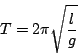 \begin{displaymath}
T=2\pi\sqrt{\frac{l}{g}}\end{displaymath}