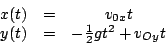 \begin{displaymath}
\begin{array}{ccc}
x(t) & = & v_{0x}t\\
y(t) & = & -\frac{1}{2}gt^{2}+v_{Oy}t\end{array}\end{displaymath}