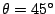 $\theta=45^{\circ}$