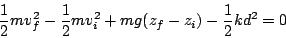 \begin{displaymath}
\frac{1}{2}mv_{f}^{2}-\frac{1}{2}mv_{i}^{2}+mg(z_{f}-z_{i})-\frac{1}{2}kd^{2}=0\end{displaymath}
