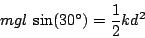 \begin{displaymath}
mgl\:\sin(30)=\frac{1}{2}kd^{2}\end{displaymath}