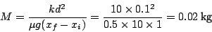 \begin{displaymath}
M=\frac{kd^{2}}{\mu g(x_{f}-x_{i})}=\frac{10\times0.1^{2}}{0.5\times10\times1}=0.02\:\textnormal{kg}\end{displaymath}