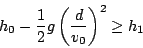 \begin{displaymath}
h_{0}-\frac{1}{2}g\left(\frac{d}{v_{0}}\right)^{2}\geq h_{1}\end{displaymath}