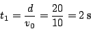 \begin{displaymath}
t_{1}=\frac{d}{v_{0}}=\frac{20}{10}=2\:\textnormal{s}\end{displaymath}