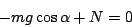 \begin{displaymath}
-mg\cos\alpha+N=0\end{displaymath}