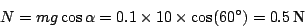 \begin{displaymath}
N=mg\cos\alpha=0.1\times10\times\cos(60)=0.5\:\textnormal{N}\end{displaymath}