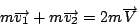 \begin{displaymath}
m\overrightarrow{v_{1}}+m\overrightarrow{v_{2}}=2m\overrightarrow{V}\end{displaymath}
