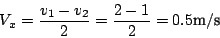 \begin{displaymath}
V_{x}=\frac{v_{1}-v_{2}}{2}=\frac{2-1}{2}=0.5\textnormal{m}/\textnormal{s}\end{displaymath}