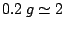 $0.2\: g\simeq2$