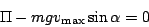 \begin{displaymath}
\Pi-mgv_{\max}\sin\alpha=0\end{displaymath}