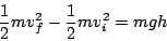 \begin{displaymath}
\frac{1}{2}mv_{f}^{2}-\frac{1}{2}mv_{i}^{2}=mgh\end{displaymath}
