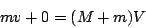 \begin{displaymath}
mv+0=(M+m)V\end{displaymath}