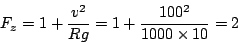 \begin{displaymath}
F_{z}=1+\frac{v^{2}}{Rg}=1+\frac{100^{2}}{1000\times10}=2\end{displaymath}